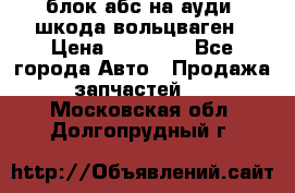 блок абс на ауди ,шкода,вольцваген › Цена ­ 10 000 - Все города Авто » Продажа запчастей   . Московская обл.,Долгопрудный г.